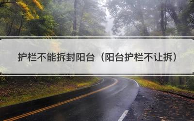 护栏不能拆封阳台（阳台护栏不让拆）